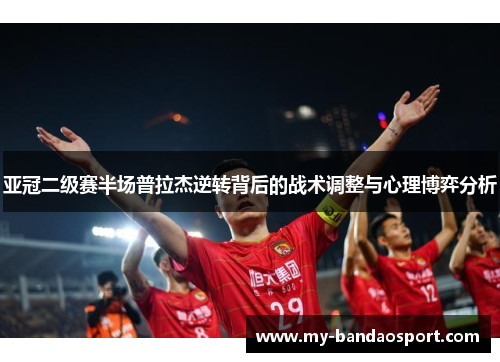 亚冠二级赛半场普拉杰逆转背后的战术调整与心理博弈分析