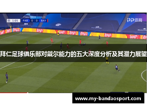 拜仁足球俱乐部对戴尔能力的五大深度分析及其潜力展望