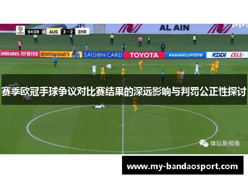 赛季欧冠手球争议对比赛结果的深远影响与判罚公正性探讨
