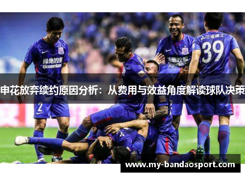 申花放弃续约原因分析：从费用与效益角度解读球队决策