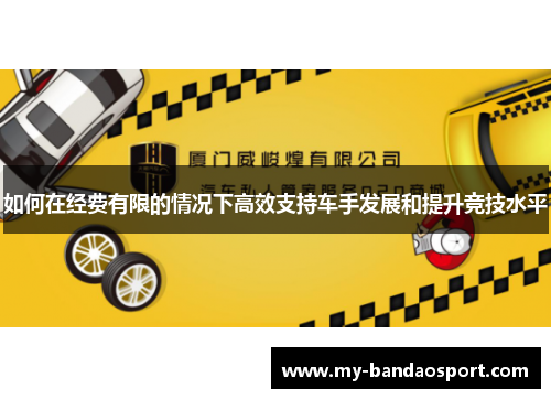 如何在经费有限的情况下高效支持车手发展和提升竞技水平