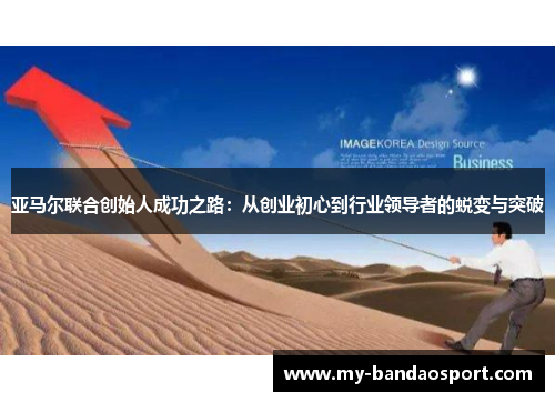 亚马尔联合创始人成功之路：从创业初心到行业领导者的蜕变与突破