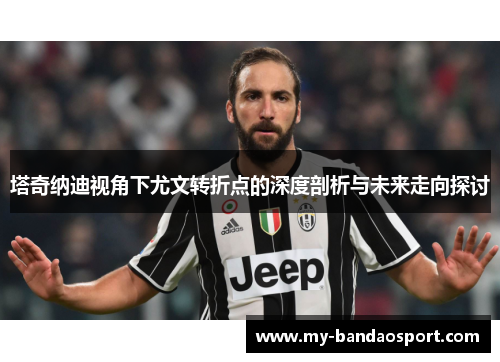 塔奇纳迪视角下尤文转折点的深度剖析与未来走向探讨