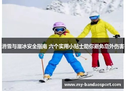 滑雪与溜冰安全指南 六个实用小贴士助你避免意外伤害