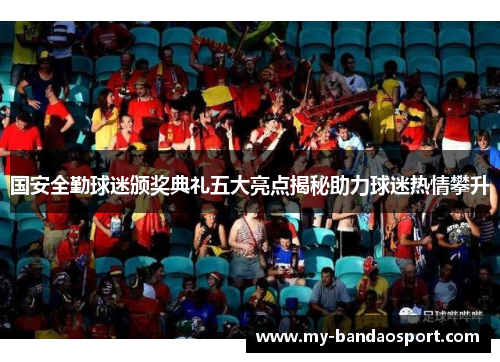 国安全勤球迷颁奖典礼五大亮点揭秘助力球迷热情攀升