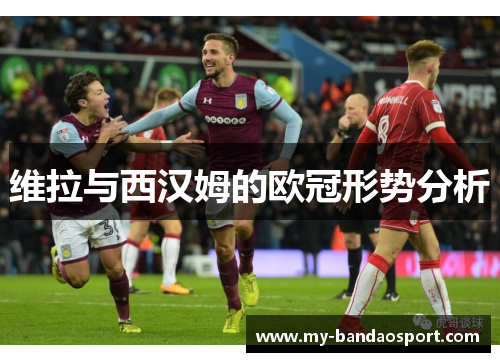 维拉与西汉姆的欧冠形势分析