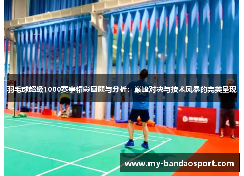 羽毛球超级1000赛事精彩回顾与分析：巅峰对决与技术风暴的完美呈现