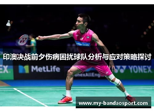 印澳决战前夕伤病困扰球队分析与应对策略探讨