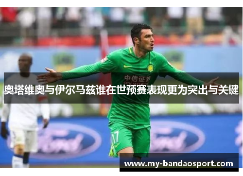 奥塔维奥与伊尔马兹谁在世预赛表现更为突出与关键