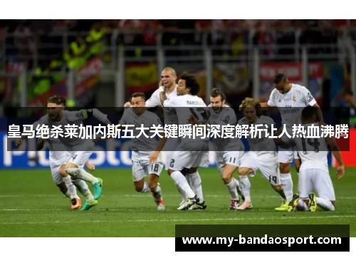 皇马绝杀莱加内斯五大关键瞬间深度解析让人热血沸腾