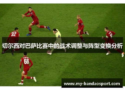 切尔西对巴萨比赛中的战术调整与阵型变换分析