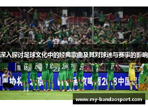 深入探讨足球文化中的经典歌曲及其对球迷与赛事的影响