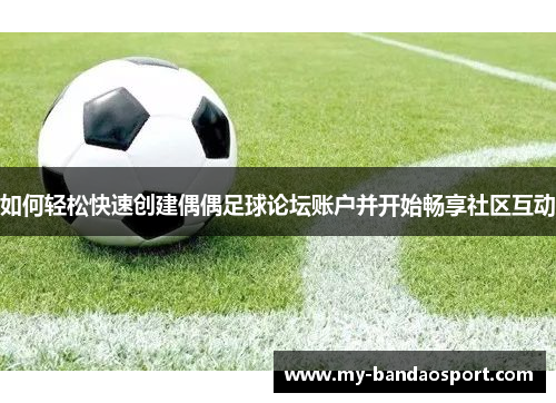 如何轻松快速创建偶偶足球论坛账户并开始畅享社区互动
