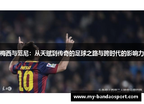 梅西与范尼：从天赋到传奇的足球之路与跨时代的影响力
