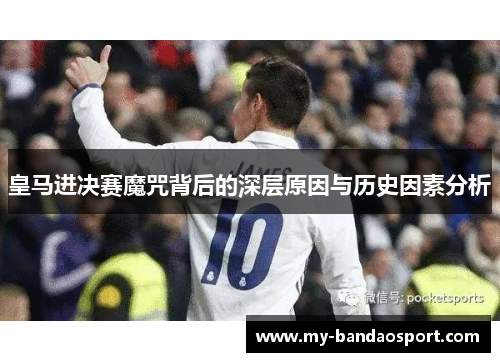 皇马进决赛魔咒背后的深层原因与历史因素分析