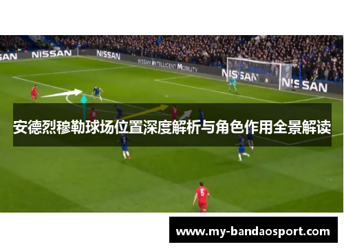 安德烈穆勒球场位置深度解析与角色作用全景解读