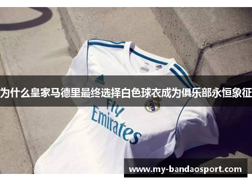 为什么皇家马德里最终选择白色球衣成为俱乐部永恒象征