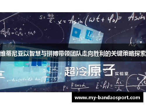维蒂尼亚以智慧与拼搏带领团队走向胜利的关键策略探索