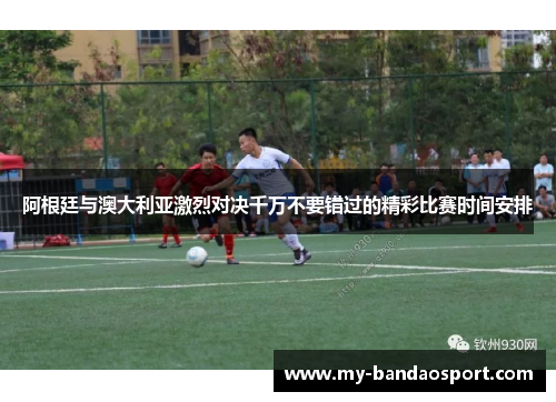 阿根廷与澳大利亚激烈对决千万不要错过的精彩比赛时间安排