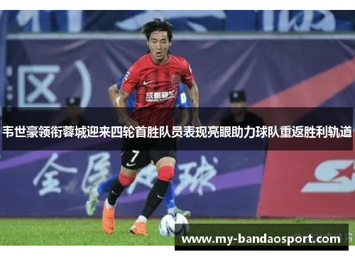 韦世豪领衔蓉城迎来四轮首胜队员表现亮眼助力球队重返胜利轨道