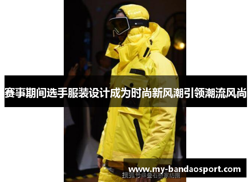 赛事期间选手服装设计成为时尚新风潮引领潮流风尚 赛事期间选手服装设计成为时尚新风潮引领潮流风尚
