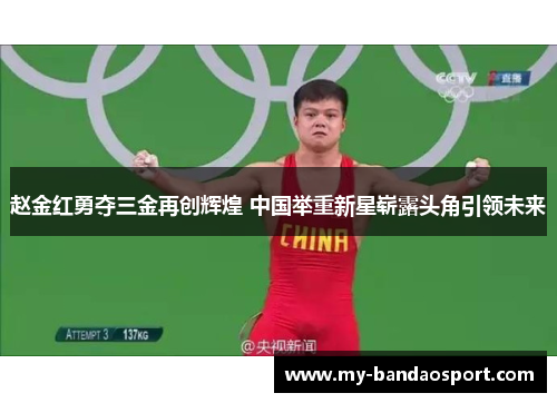 赵金红勇夺三金再创辉煌 中国举重新星崭露头角引领未来