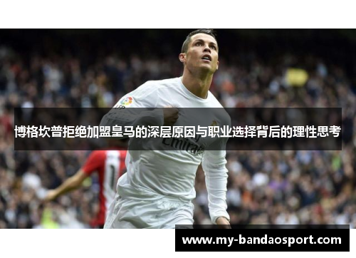 博格坎普拒绝加盟皇马的深层原因与职业选择背后的理性思考