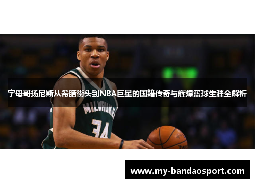 字母哥扬尼斯从希腊街头到NBA巨星的国籍传奇与辉煌篮球生涯全解析