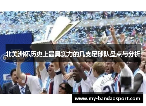 北美洲杯历史上最具实力的几支足球队盘点与分析