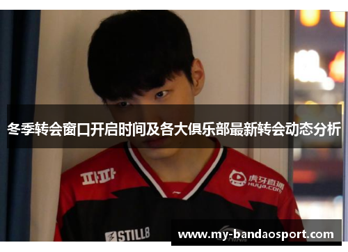 冬季转会窗口开启时间及各大俱乐部最新转会动态分析 冬季转会窗口开启时间及各大俱乐部最新转会动态分析