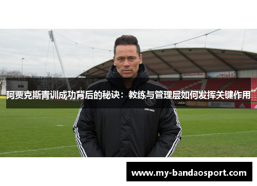 阿贾克斯青训成功背后的秘诀：教练与管理层如何发挥关键作用