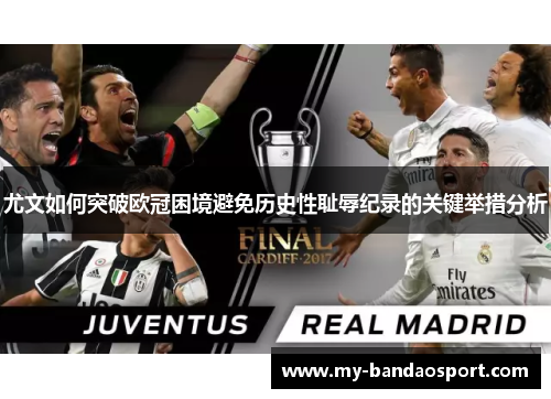 尤文如何突破欧冠困境避免历史性耻辱纪录的关键举措分析