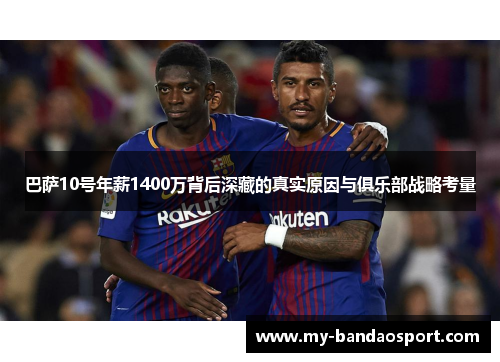 巴萨10号年薪1400万背后深藏的真实原因与俱乐部战略考量