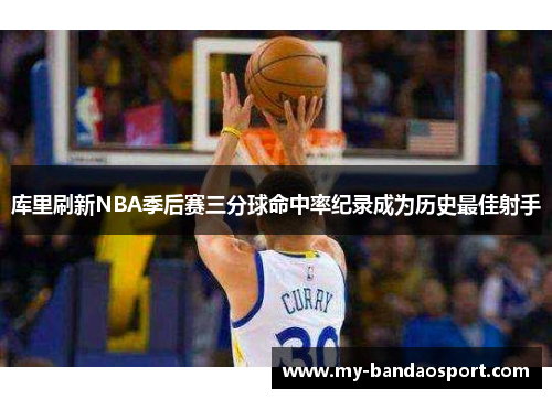 库里刷新NBA季后赛三分球命中率纪录成为历史最佳射手